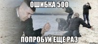 ОШИБКА 500 ПОПРОБУЙ ЕЩЕ РАЗ