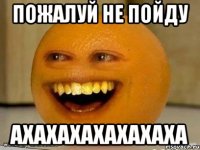 Пожалуй не пойду ахахахахахахаха