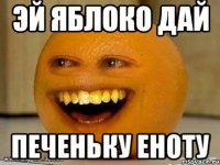 Эй яблоко дай печеньку еноту