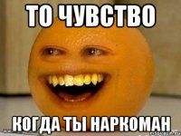 ТО ЧУВСТВО КОГДА ТЫ НАРКОМАН