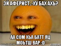 Эй Аферист..-Ху Бах ахь? Аа сом хьа батт яц моьтш вар :D