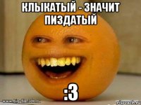 Клыкатый - значит пиздатый :3