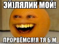 Эй)лялик мой! прорвёмся!я тя Б.М