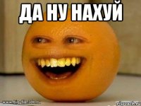 ДА НУ НАХУЙ 