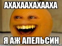 Ахахаахахааха Я аж апельсин