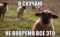 я скучаю не вовремя все это