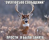 "over100500 сообщений" - Прости , я была занята.