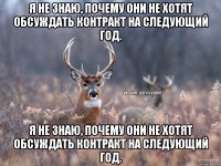 Я не знаю, почему они не хотят обсуждать контракт на следующий год. Я не знаю, почему они не хотят обсуждать контракт на следующий год.