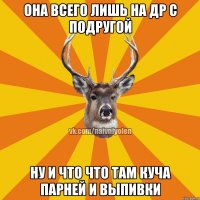 Она всего лишь на др с подругой Ну и что что там куча парней и выпивки