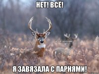 Нет! Всё! Я завязала с парнями!