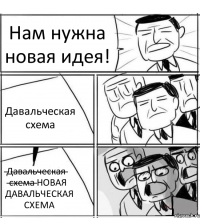 Нам нужна новая идея! Давальческая схема &#822;Д&#822;а&#822;в&#822;а&#822;л&#822;ь&#822;ч&#822;е&#822;с&#822;к&#822;а&#822;я&#822; &#822;с&#822;х&#822;е&#822;м&#822;а&#822; НОВАЯ ДАВАЛЬЧЕСКАЯ СХЕМА