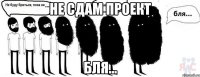 не сдам проект Бля...