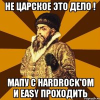 Не царское это дело ! мапу с HardRock'ом и Easy проходить