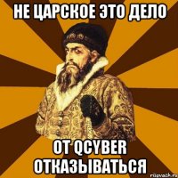 Не царское это дело от Qcyber отказываться