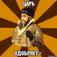 царь одобряет =*