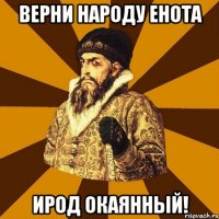 Верни народу енота Ирод окаянный!