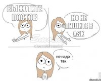 Вы хотите постов но не пишите в аsk