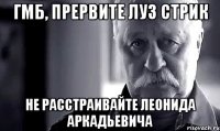 ГМБ, прервите луз стрик не расстраивайте Леонида Аркадьевича