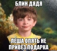 блин дядя леша опять не привез подарка