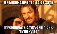 Не можнапросто так взяти і промовчати слухаючи пісню "Путін ху*ло"