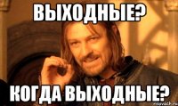 Выходные? Когда выходные?