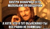 Внутри фонарика есть маленькие проводочки А хотя, что я тут объясняю? Ты все равно не поймешь!