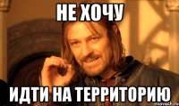 не хочу Идти на территорию