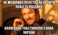 не можливо просто так пройти повз ту людину коли вона тобі гукнула Слава Україні