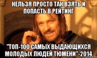 нельзя просто так взять и попасть в рейтинг "ТОП-100 самых выдающихся молодых людей Тюмени"-2014