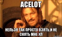 Acelot Нельзя так просто взять,и не снять мне ХП