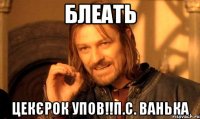 Блеать Цекєрок упов!!П.С. Ванька