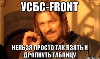 УСБС-Front Нельзя просто так взять и дропнуть таблицу