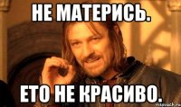 Не матерись. Ето не красиво.