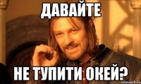 давайте не тупити окей?