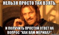 Нельзя просто так взять, и получить простой ответ на вопрос "Как вам мерива?"