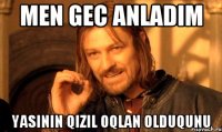 Men Gec Anladim Yasinin Qizil Oqlan Olduqunu