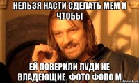 Нельзя Насти сделать мем и чтобы Ей поверили луди не владеющие. Фото фопо м