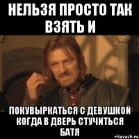 Нельзя просто так взять и покувыркаться с девушкой когда в дверь стучиться Батя