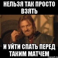 Нельзя так просто взять И уйти спать перед таким матчем