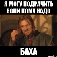 Я могу подрачить если кому надо Баха