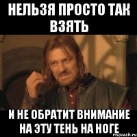 нельзя просто так взять и не обратит внимание на эту тень на ноге