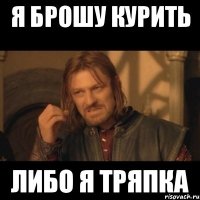 я брошу курить либо я тряпка