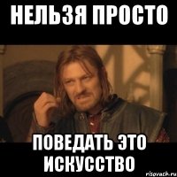 Нельзя просто Поведать это искусство