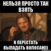 нельзя просто так взять и перестать выпадать волосам))