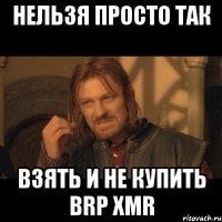 Нельзя просто так Взять и не купить BRP XMR