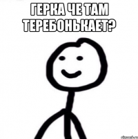 Герка че там теребонькает? 