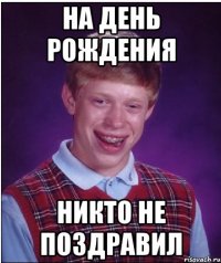 На День Рождения Никто не поздравил