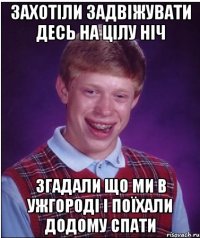 Захотіли задвіжувати десь на цілу ніч Згадали що ми в Ужгороді і поїхали додому спати