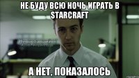 Не буду всю ночь играть в StarCraft а нет, показалось