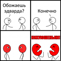 Обожаешь эдварда? Конечно